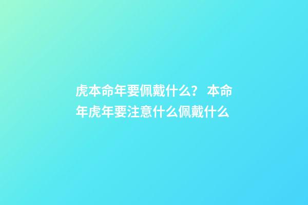 虎本命年要佩戴什么？ 本命年虎年要注意什么佩戴什么-第1张-观点-玄机派